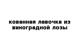 кованная лавочка из виноградной лозы